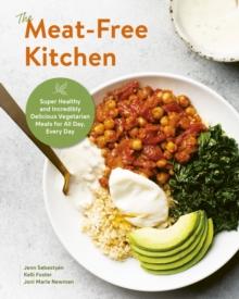 The Meat-Free Kitchen : Super Healthy and Incredibly Delicious Vegetarian Meals for All Day, Every Day