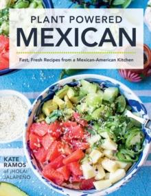 Plant Powered Mexican : Fast, Fresh Recipes from a Mexican-American Kitchen