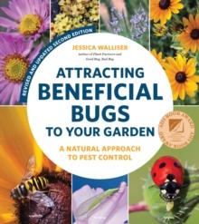 Attracting Beneficial Bugs to Your Garden, Revised and Updated Second Edition : A Natural Approach to Pest Control