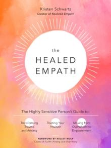 The Healed Empath : The Highly Sensitive Persons Guide to Transforming Trauma and Anxiety, Trusting Your Intuition, and Moving from Overwhelm to Empowerment