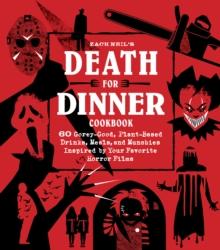 Death for Dinner Cookbook : 60 Gorey-Good, Plant-Based Drinks, Meals, and Munchies Inspired by Your Favorite Horror Films