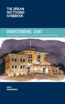 The Urban Sketching Handbook Understanding Light : Portraying Light Effects in On-Location Drawing and Painting