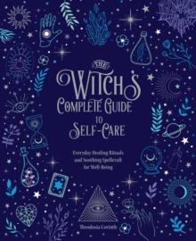 The Witch's Complete Guide to Self-Care : Everyday Healing Rituals and Soothing Spellcraft for Well-Being