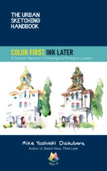 The Urban Sketching Handbook Color First, Ink Later : A Dynamic Approach to Drawing and Painting on Location