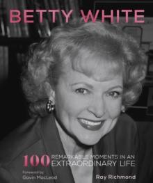 Betty White : 100 Remarkable Moments in an Extraordinary Life