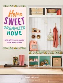 Home Sweet Organized Home : Declutter & Organize Your Busy Family