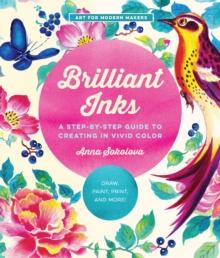 Brilliant Inks : A Step-by-Step Guide to Creating in Vivid Color - Draw, Paint, Print, and More! Volume 7