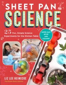 Sheet Pan Science : 25 Fun, Simple Science Experiments for the Kitchen Table; Super-Easy Setup and Cleanup