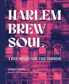 Harlem Brew Soul : A Beer-Infused Soul Food Cookbook