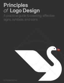 Principles of Logo Design : A Practical Guide to Creating Effective Signs, Symbols, and Icons