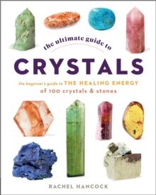 The Ultimate Guide to Crystals : The Beginner's Guide to the Healing Energy of 100 Crystals and Stones