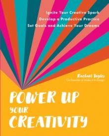 Power Up Your Creativity : Ignite Your Creative Spark - Develop a Productive Practice - Set Goals and Achieve Your Dreams