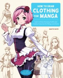 How to Draw Clothing for Manga : Learn to Draw Amazing Outfits and Creative Costumes for Manga and Anime - 35+ Outfits Side by Side with Modeled Photos