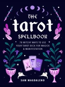 The Tarot Spellbook : 78 Witchy Ways to Use Your Tarot Deck for Magick and Manifestation