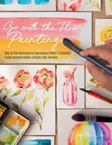 Go with the Flow Painting : Step-by-Step Techniques for Spontaneous Effects in Watercolor - Create Expressive Flowers, Animals, Food, and More