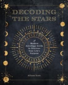 Decoding the Stars : A Modern Astrology Guide to Discover Your Life's Purpose