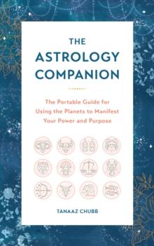 The Astrology Companion : The Portable Guide for Using the Planets to Manifest Your Power and Purpose