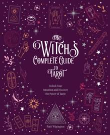 The Witch's Complete Guide to Tarot : Unlock Your Intuition and Discover the Power of Tarot