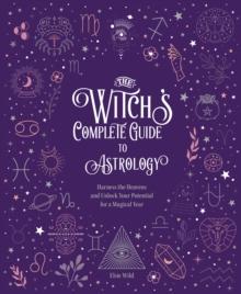 The Witch's Complete Guide to Astrology : Harness the Heavens and Unlock Your Potential for a Magical Year