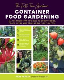 The First-Time Gardener: Container Food Gardening : All the know-how you need to grow veggies, fruits, herbs, and other edible plants in pots