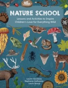 Nature School : Lessons and Activities to Inspire Children's Love for Everything Wild