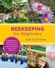 Beekeeping for Beginners : Everything you Need to Know to Get Started and Succeed Keeping Bees in Your Backyard