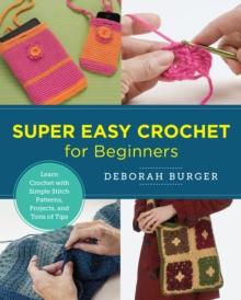 Super Easy Crochet for Beginners : Learn Crochet with Simple Stitch Patterns, Projects, and Tons of Tips