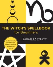 The Witch's Spellbook for Beginners : Enchantments, Incantations, and Rituals from Around the World