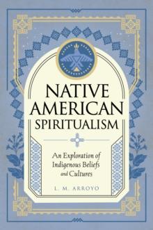 Native American Spiritualism : An Exploration of Indigenous Beliefs and Cultures