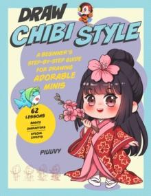 Draw Chibi Style : A Beginner's Step-by-Step Guide for Drawing Adorable Minis - 62 Lessons: Basics, Characters, Special Effects