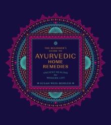 The Beginner's Guide to Ayurvedic Home Remedies : Ancient Healing for Modern Life