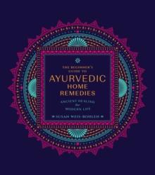 The Beginner's Guide to Ayurvedic Home Remedies : Ancient Healing for Modern Life