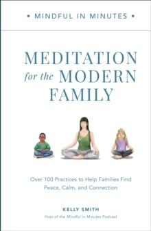 Mindful in Minutes: Meditation for the Modern Family : Over 100 Practices to Help Families Find Peace, Calm, and Connection