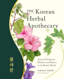 The Korean Herbal Apothecary : Ancient Wisdom for Wellness and Balance in the Modern World