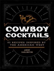 Cowboy Cocktails : 60 Recipes Inspired by the American West