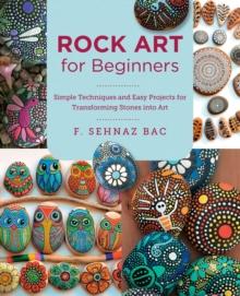 Rock Art for Beginners : Simple Techniques and Easy Projects for Transforming Stones into Art