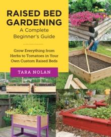 Raised Bed Gardening: A Complete Beginner's Guide : Grow Everything from Herbs to Tomatoes in Your Own Custom Raised Beds