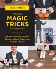 Amazing Magic Tricks for Beginners : Impress Your Friends with Simple to Learn Magic that Anyone Can Do