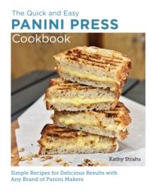 Quick and Easy Panini Press Cookbook : Simple Recipes for Delicious Results with any Brand of Panini Makers