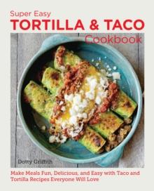 Super Easy Tortilla and Taco Cookbook : Make Meals Fun, Delicious, and Easy with Taco and Tortilla Recipes Everyone Will Love