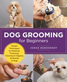 Dog Grooming for Beginners : Simple Techniques for Washing, Trimming, Cleaning & Clipping All Breeds of Dogs