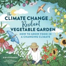 The Climate ChangeResilient Vegetable Garden : How to Grow Food in a Changing Climate