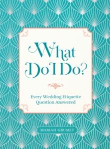 What Do I Do? : Every Wedding Etiquette Question Answered