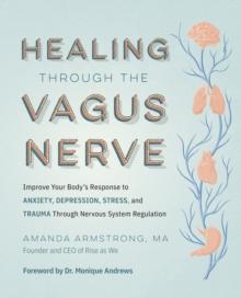 Healing Through the Vagus Nerve : Improve Your Bodys Response to Anxiety, Depression, Stress, and Trauma Through Nervous System Regulation