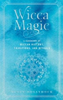 Wicca Magic : A Handbook of Wiccan History, Traditions, and Rituals