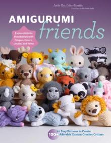 Amigurumi Friends : 20 Easy Patterns to Create 100+ Adorable Custom Crochet Critters - Explore Infinite Possibilities with Shapes, Colors, Details, and Yarns