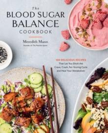 The Blood Sugar Balance Cookbook : 100 Delicious Recipes That Let You Ditch the Crave, Crash, Fat-Storing Cycle and Heal Your Metabolism