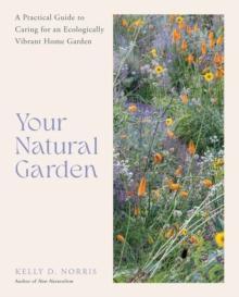 Your Natural Garden : A Practical Guide to Caring for an Ecologically Vibrant Home Garden