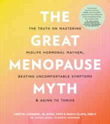 The Great Menopause Myth : The Truth on Mastering Midlife Hormonal Mayhem, Beating Uncomfortable Symptoms, and Aging to Thrive