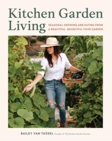 Kitchen Garden Living : Seasonal Growing and Eating from a Beautiful, Bountiful Food Garden